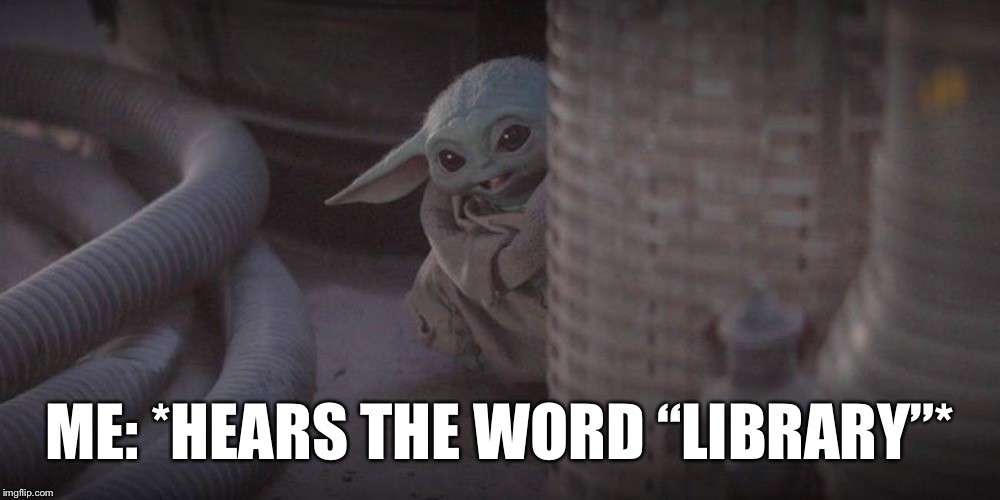 image of Baby Yoda excitedly peering around a corner. [caption] me: *hears the word "library"*