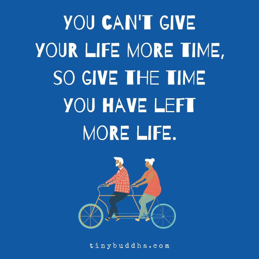 tinybuddha's tweet image. You can't give your life more time, so give the time you have left more life.