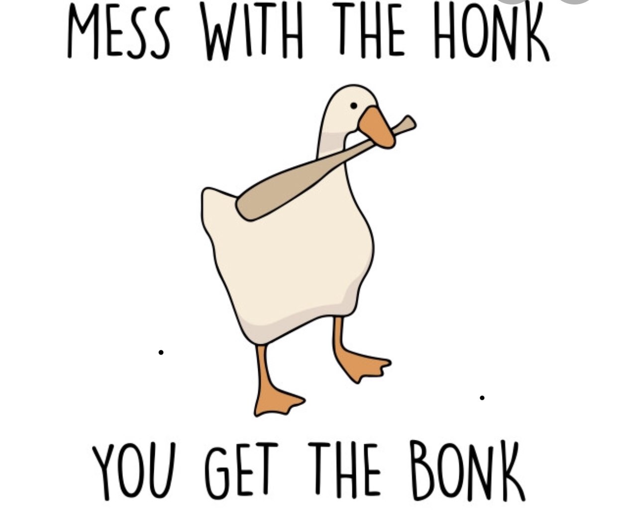 Mess with the Honk you get the bonk