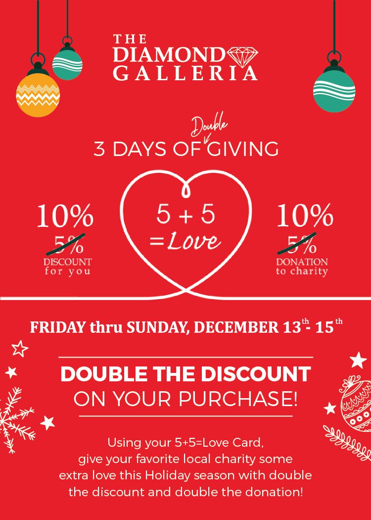 Still looking for the perfect gift? The Diamond Galleria will be having a Double the Discount Event TODAY through December 15th. Tell 'em you're shopping with the 5+5 Program and receive 10% discount with Double the Donation to Holly’s House.That's a win-win!