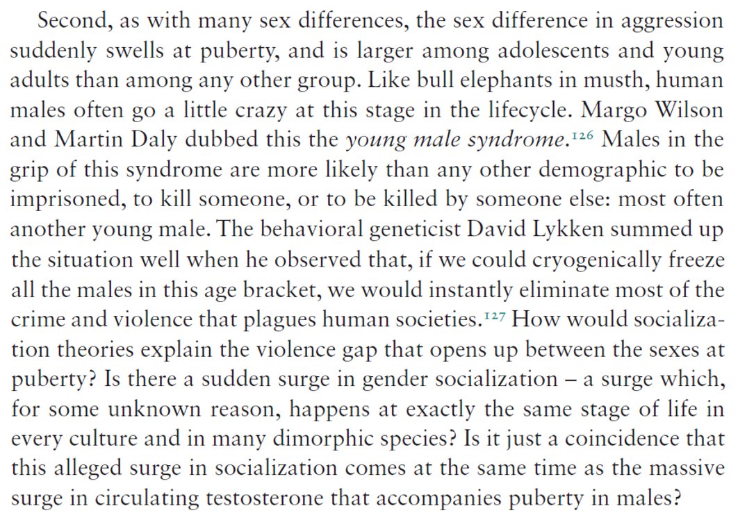 Third, "as with many sex differences, the sex difference in aggression suddenly swells at puberty… Is it just a coincidence that this comes at the same time as the massive surge in circulating testosterone that accompanies puberty in males?"  https://www.amazon.com/Ape-that-Understood-Universe-Culture/dp/1108732755/ 5/10