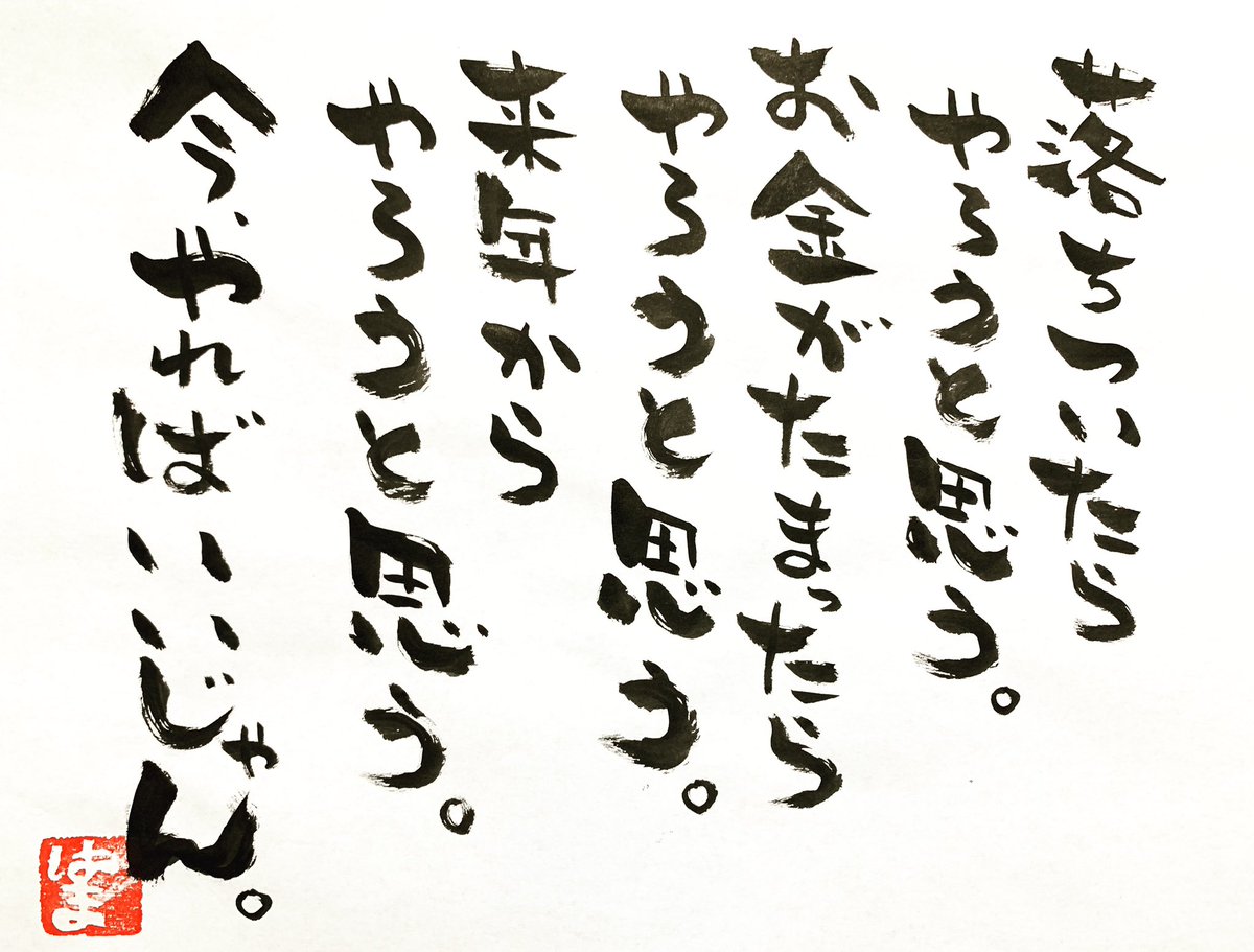 はまのことば 落ちついたら やろうと思う お金がたまったら やろうと思う 来年から やろうと思う 今やればいいじゃん はま 勇気 元気 前向き やる気 本気 根気 負けん気 勝気 感謝 幸せ 笑顔 やってみる 行動力 行動 きょうのことば はまのことば 落ちついたら やろうと思う お金がたまったら やろうと思う 来年から やろうと思う 今やればいいじゃん はま 勇気 元気 前向き やる気 本気 根気 負けん気 勝気 感謝 幸せ 笑顔 やってみる 行動力 行動 きょうのことば