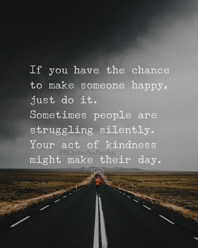 Motivational Quotes If You Have The Chance To Make Someone Happy Just Do It Sometimes People Are Struggling Silently Your Act Of Kindness Might Make Their Day Quotes Sayings Proverbs