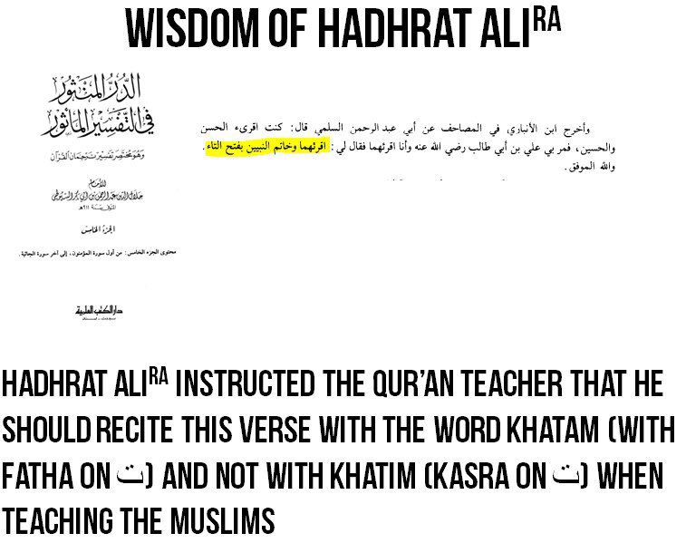 Hadhrat Ali (ra) preferred the Qira'at with Khatam (fatha on ت) over Khatim (kasra on ت) since he knew that some would misinterpret the verse in the future. This is why he instructed Qur'an teachers to teach the Qur'an by reciting Khatam with a fatha and not with a kasra.