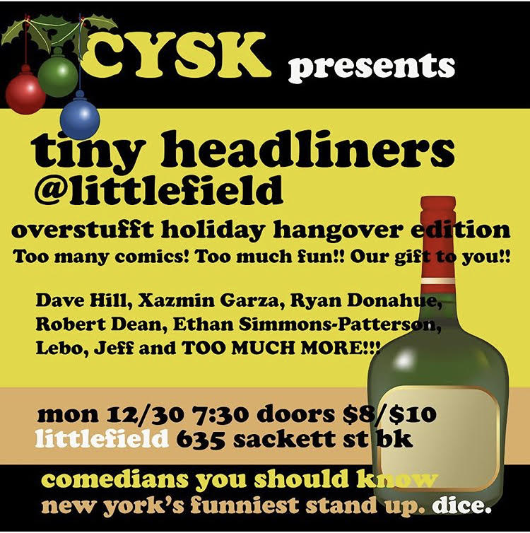 MON 12/30: Laugh off those holiday hangovers at the Tiny Headliners Edition of @cyskNYC! Catch Dave Hill, <a href="/robertdean/">robertdean</a>, @StartsWithanX, Ethan Simmons-Patterson, @ryandonahuman, <a href="/mikelebovitz/">Mike Lebovitz</a>, <a href="/jsteinbrunner/">j</a>, and more!
Tix: bit.ly/35YLak6