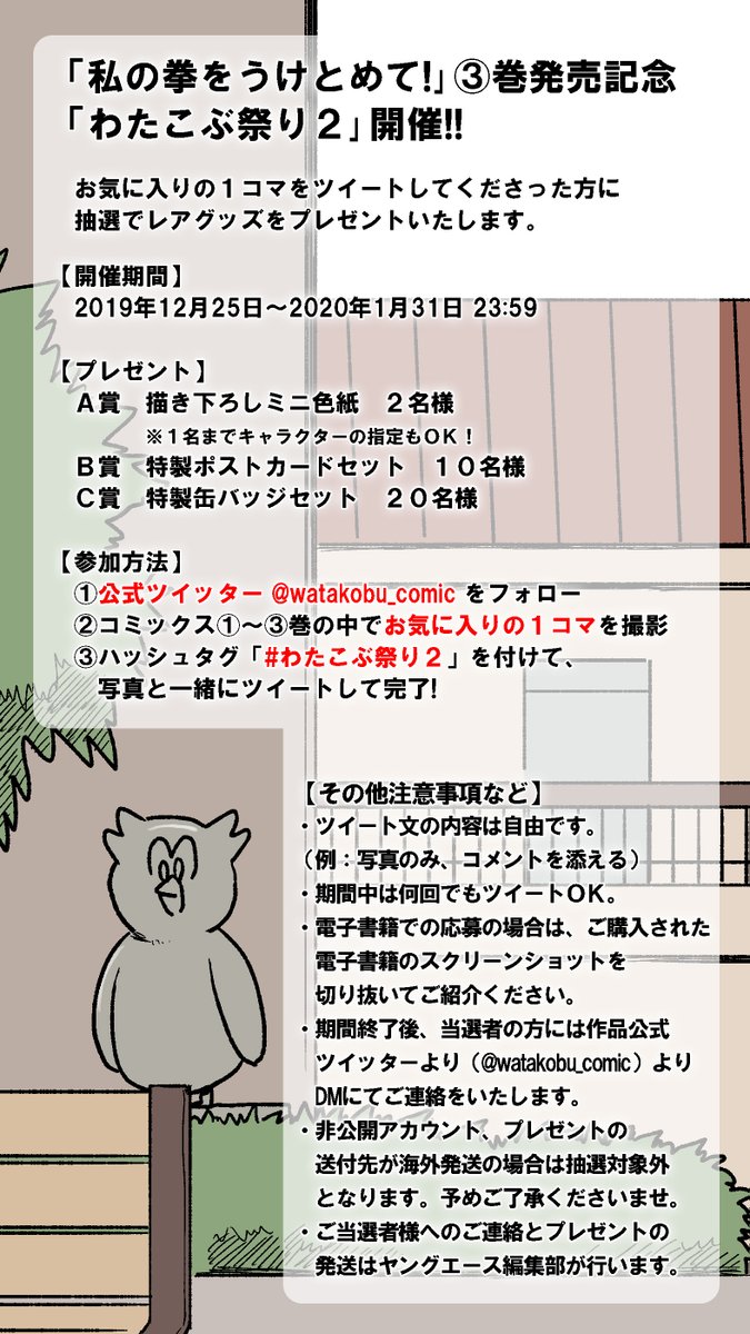 twitterプレゼント企画開催中!

<a href="/watakobu_comic/">私の拳をうけとめて!🦉全④巻発売中</a>をフォローし、 #わたこぶ祭り2 をつけて1巻～3巻の中のお気に入りの1コマ（複数ツイート可）をツイートすると応募ができます！
コマの内容は抽選に依存しないので、お好きなコマをツイートしてください！
詳細は画像をご参照ください。