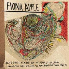 7. FIONA APPLE - THE IDLER WHEEL IS WISER THAN THE DRIVER OF THE SCREW AND WHIPPING CHORDS WILL SERVE YOU MORE THAN ROPES WILL EVER DO (2012)