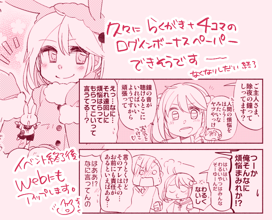 【追加のお知らせ②】ひさしぶりにログインボーナスペーパー的なものをつくれそうです。プリンタが調子よければ…ログボといいつつおかいものして下さった方に一枚お渡しするやつです。
こちらもこれまでにならい、イベント後に内容は公開します。落書き+四コマです! 