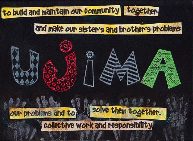 Ujima (Collective Work and Responsibility)
"To build and maintain our community together and to make our Brother's and sister's problems, our problems and to solve them together."