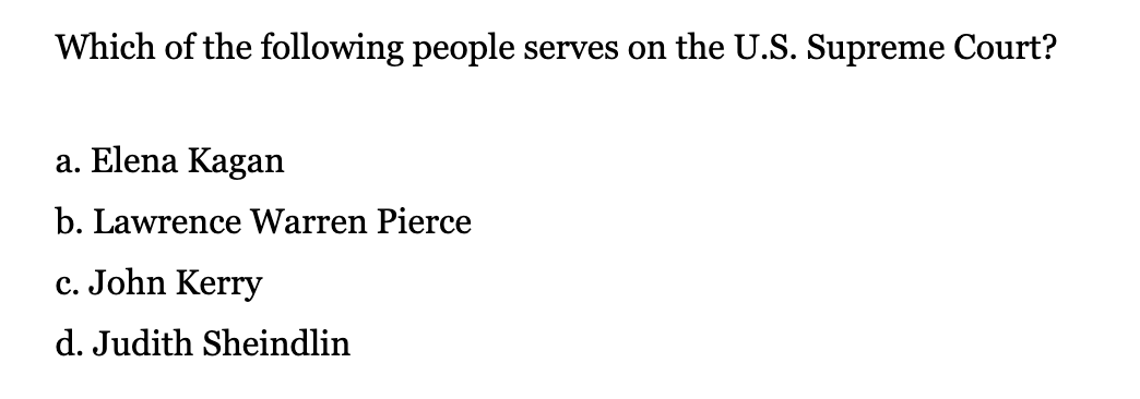 Which of the following people serves on the U.S. Supreme Court?

a. Elena Kagan
b. Lawrence Warren Pierce
c. John Kerry
d. Judith Sheindlin