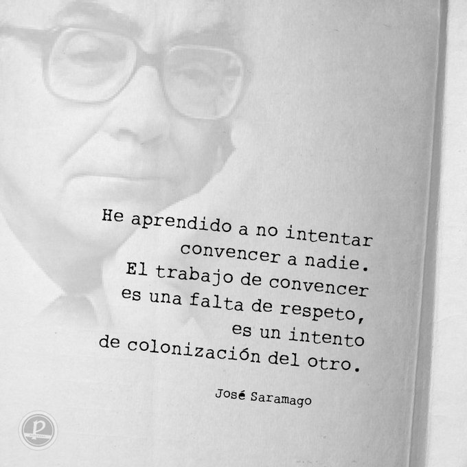 He aprendido a no intentar convencer a nadie. 
El trabajo de convencer es una falta de respeto, 
es un intento de colonización del otro.  
#JoséSaramago