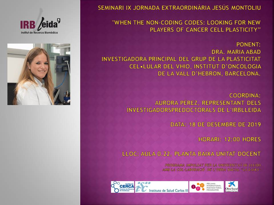 #seminarisIRBLleida2019
IX Jornada Jesús Montoliu
“When the non-coding codes: looking for new players of cancer cell plasticity”
👩‍🔬Maria Abad, PhD
VHIO, Institut d’Oncologia de la Vall d’Hebron
🗓️18/12/19
⏰12:00 hores
📌0.22, planta baixa, Unitat Docent UdL a l'HUAV