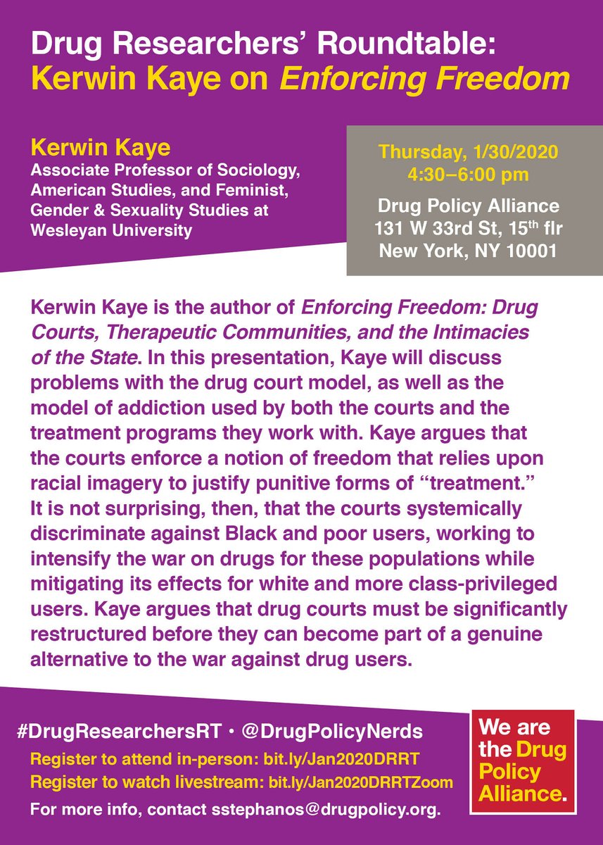 Purple and white flyer a talk by Kerwin Kaye called, "Enforcing Freedom: Drug Courts, Therapeutic Communities, and the Intimacies of the State" at Drug Policy Alliance headquarters on January 30 from 4:30pm to 6:00pm. To RSVP, go to bit.ly/Jan2020DRRT. For the livestream, RSVP at bit.ly/Jan2020DRRTZoom. If you have questions or need accommodations, please email acohen@drugpolicy.org or call 212.613.8055.
