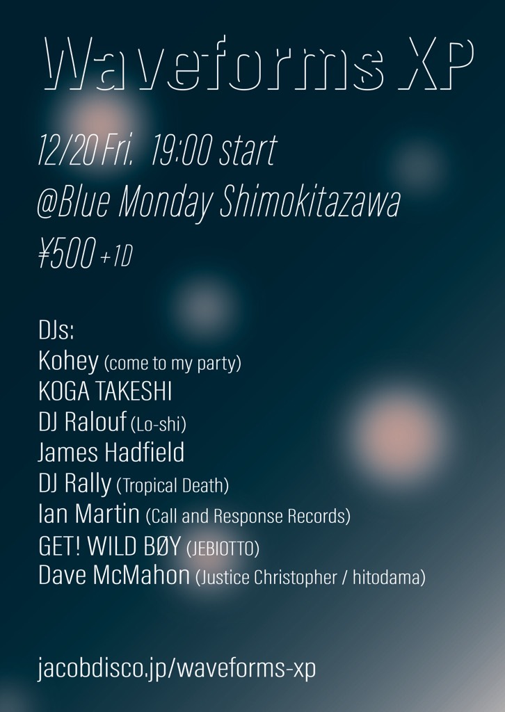 12.20 Fri. 19:00-
Waveforms XP @ 下北沢 Blue Monday 🎄
DJs: Kohey(come to my party), GET! WILD BØY(JEBIOTTO), James Hadfield, DJ Rally(Tropical Death), KOGA TAKESHI, DJ Ralouf(Lo-shi), Dave McMahon(Justice Christopher / hitodama), Ian Martin(Call and Response Records)
¥500(+1d)
