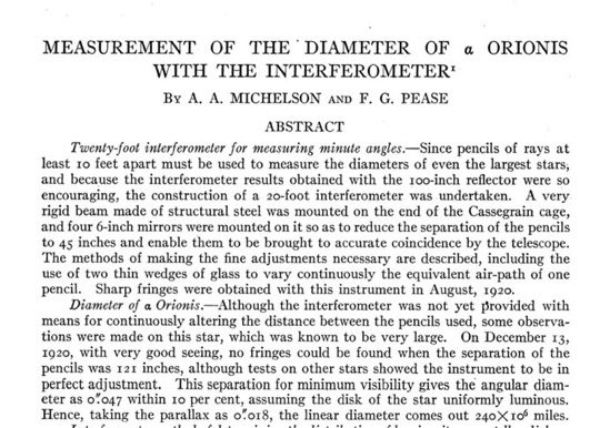 Michelson also designed a "stellar interferometer," which he and Francis Pease used in 1920 to measure the diameter of Betelgeuse. They quoted a result of about 240 million miles, "or slightly less than that of the orbit of Mars."Reference/pdf:  http://adsabs.harvard.edu/abs/1921ApJ....53..249