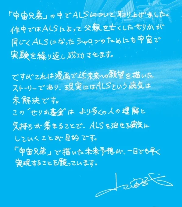宇宙兄弟はALSを決して、忘れません。

宇宙兄弟では治療方法がみつかっていない難病ALSの治療薬開発を目指す宇宙飛行士"せりか"が登場し、実験を成功させます

せりか基金はALSが治るものになるよう、研究開発費の寄付を集める活動です

 https://t.co/iyYvosQ2xD 

#せりか基金 