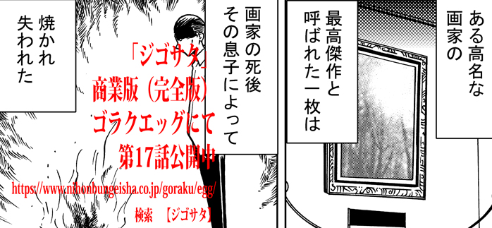 偉大な芸術家の息子が父の最高傑作を焼いた…その罪への刑は?

眼球を杭打たれる刑の男はなぜ「本望」と言ったか…?

ゴラクエッグ版ジゴサタ、今回は二話一挙掲載です!!

 