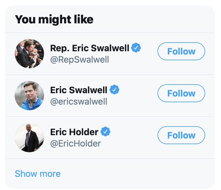 Twitter: "You might like Rep. Eric Swalwell (@RepSwalwell), Eric Swalwell (@ericswalwell), or Eric Holder (@EricHolder)"