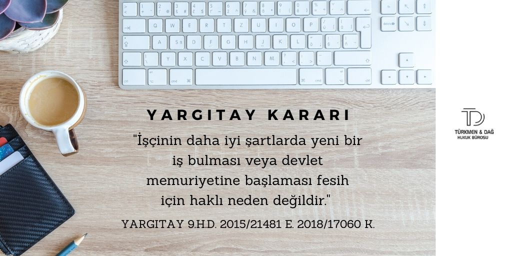 "İşçinin daha iyi şartlarda yeni bir iş bulması veya devlet memuriyetine başlaması fesih için haklı neden değildir."

Yargıtay 9.Hukuk Dairesi