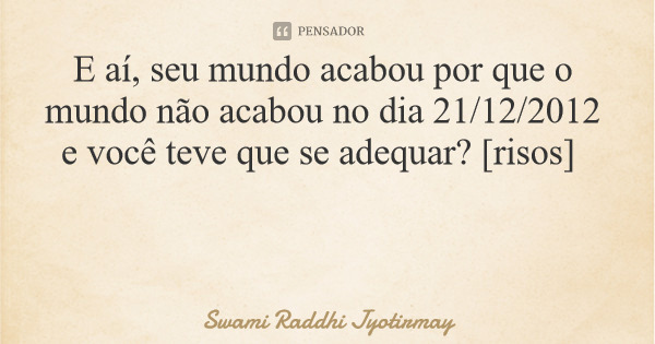 ofrancopensador's tweet photo. E aí, seu mundo acabou por que o mundo não acabou no dia 21/12/2012 e você teve que se adequar? [risos]

#mundo #fimdomundo #dezembro #adequar #bomdia #explore #frase #frases #frasesinspiradoras #horizonte #interior #meentrego #pensamentos #sucesso #tempo #twitter #viagem #viaje https://t.co/dIwN2IS0nJ