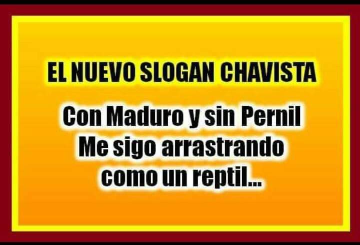 Nuevo slogan CHAVOMABURRISTA

      CON MADURO Y SIN PERNIL
         ME SIGO ARRASTRANDO
                 COMO UN REPTIL

#MaduroCoñoETuMadre
#GuaidoCoñoETuMadre