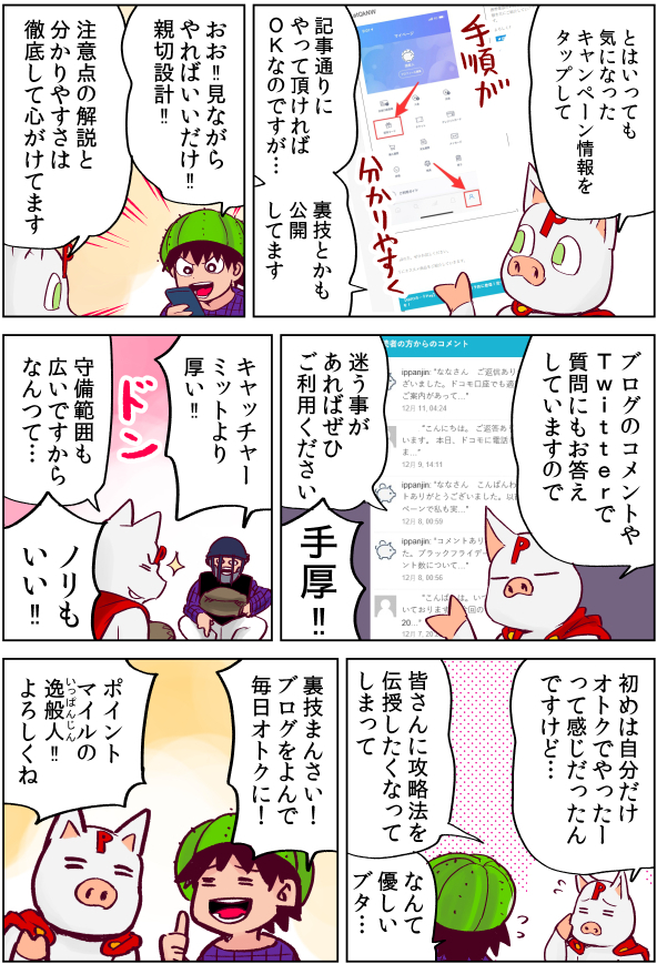 ポイント・マイルの逸般人さん(@point_ippanjin)
のブログを漫画で紹介させて頂きました!
電子マネー群雄割拠の時代、各社動線引こうと必死なので、うまく使うと結構生活費削減できるんですよね。
それを分析するポータルサイト必要だなと思ってたので、取材させてもらえて嬉しかったです!!