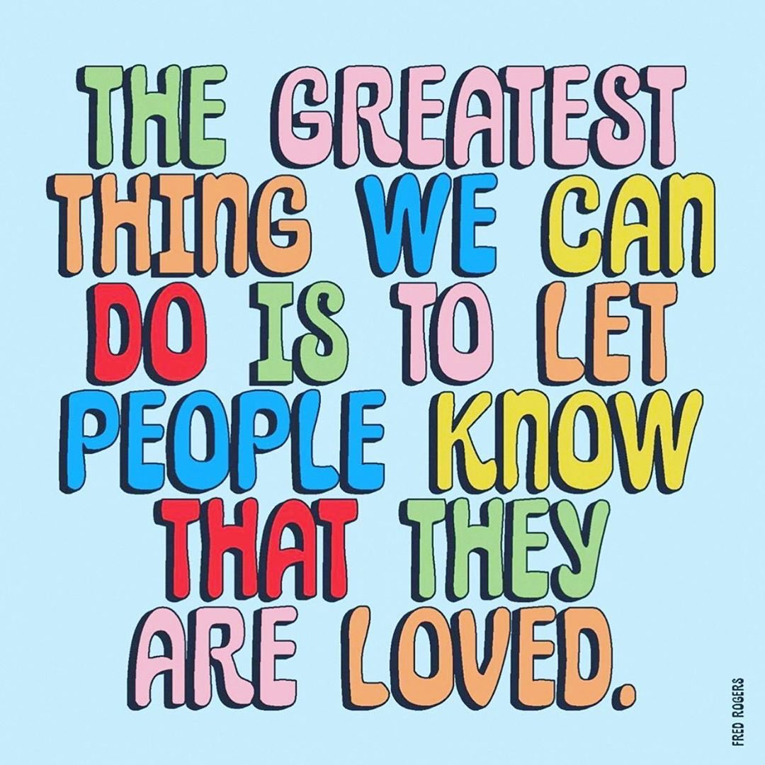 The greatest thing we can do is to let people know that they are loved