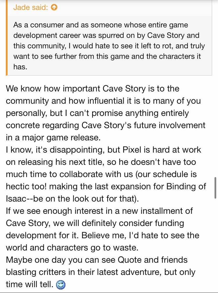 The last mention of Cave Story was by Tyrone in the tribute Forum this year, where he said that Pixel is busy, so he cannot make Cave Story 2 at that time. This is the last comment regarding Cave Story.