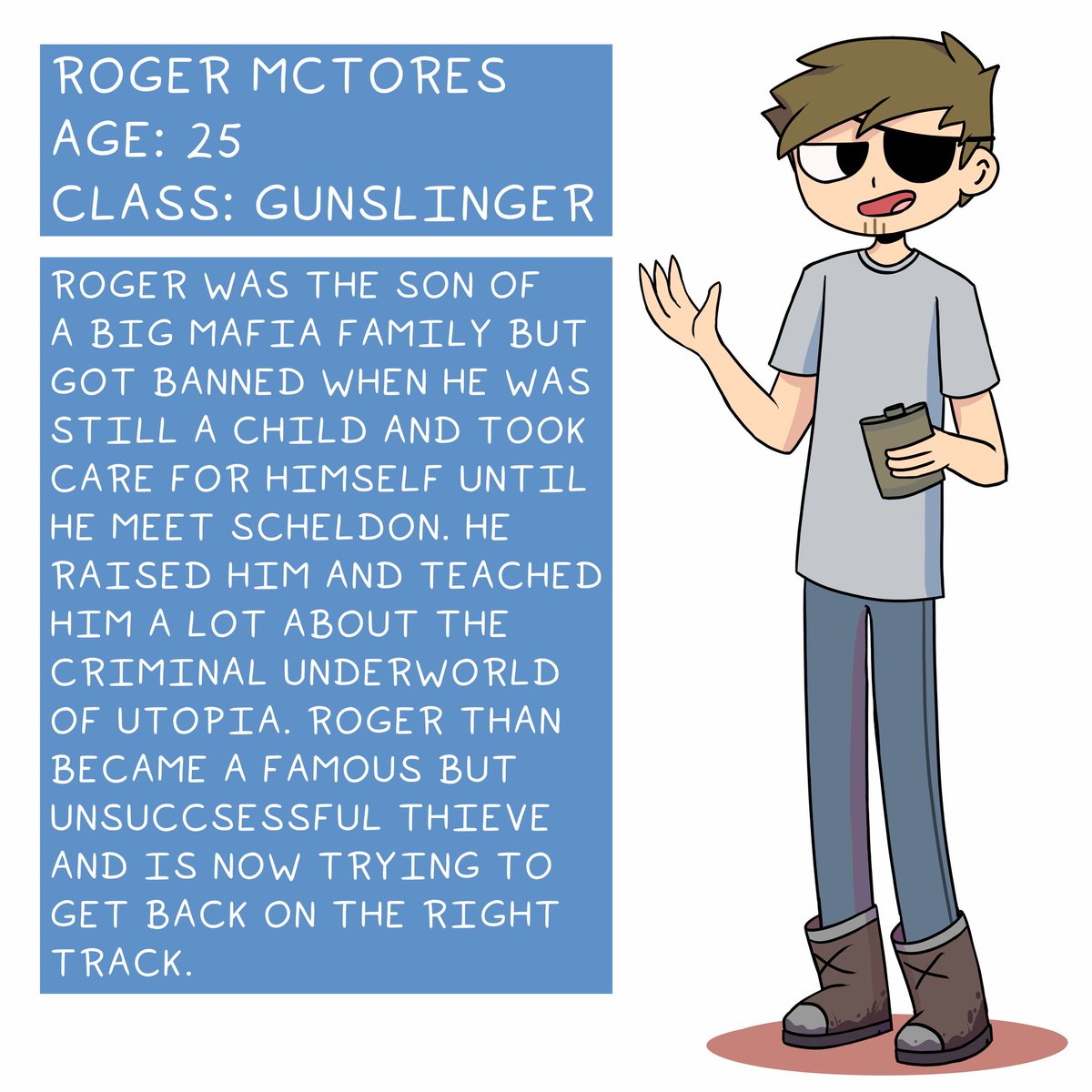 Here's the next one of the bunch!Roger MCTores the main main character. A lot of my comic is actually based around him.He's an ex-criminal who's forced to work with Lilly and Richard by his best friend. But the two kinda grow on him and he stays with them.