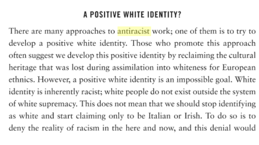Here, pp. 149-50, DiAngelo explains how being antiracist often involves developing a "positive white identity," then says that's impossible because there is no such thing, a white identities are inherently racist, so she strives to be "less white."