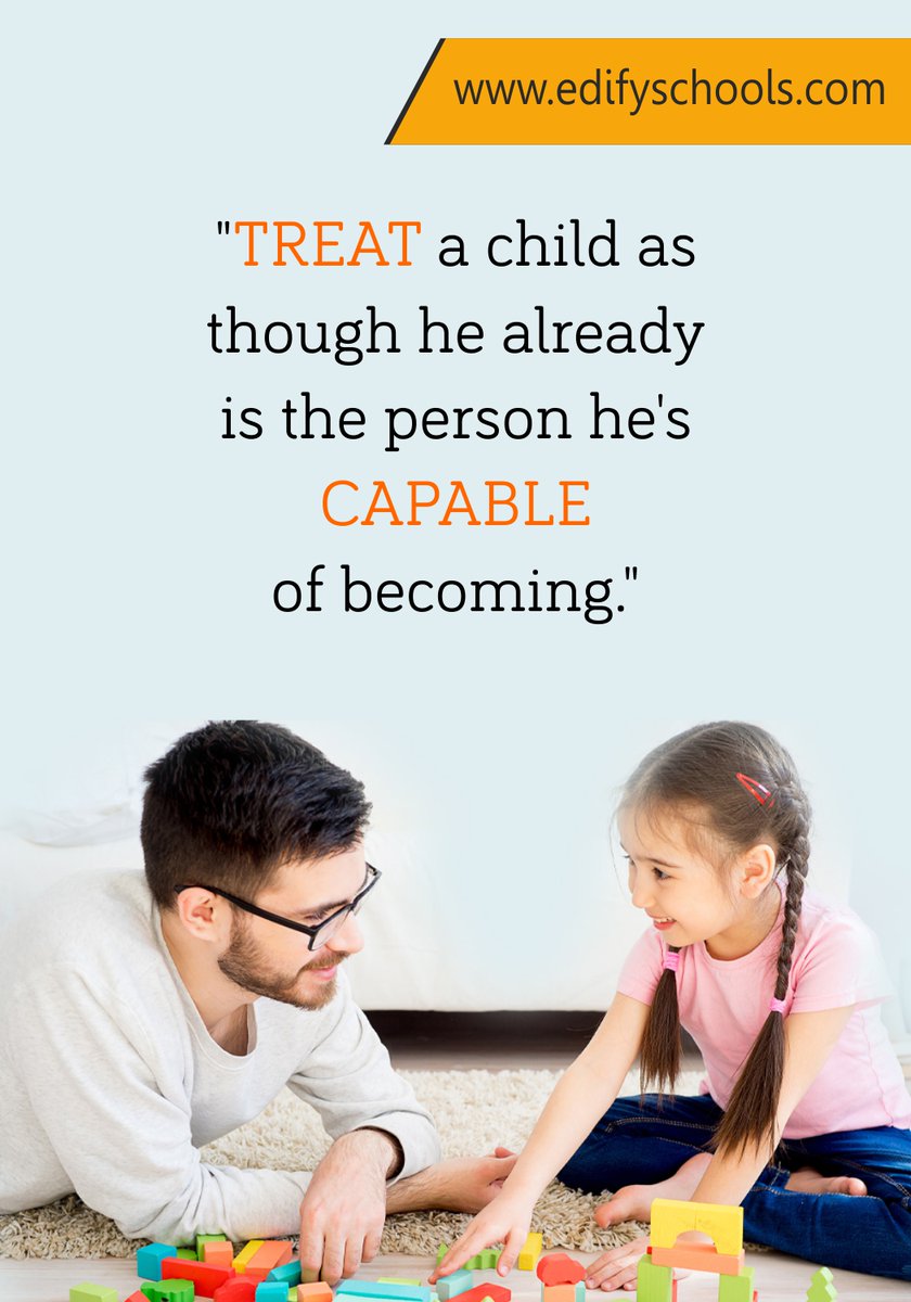 "Treat a child as though he already is the person he's capable of becoming."