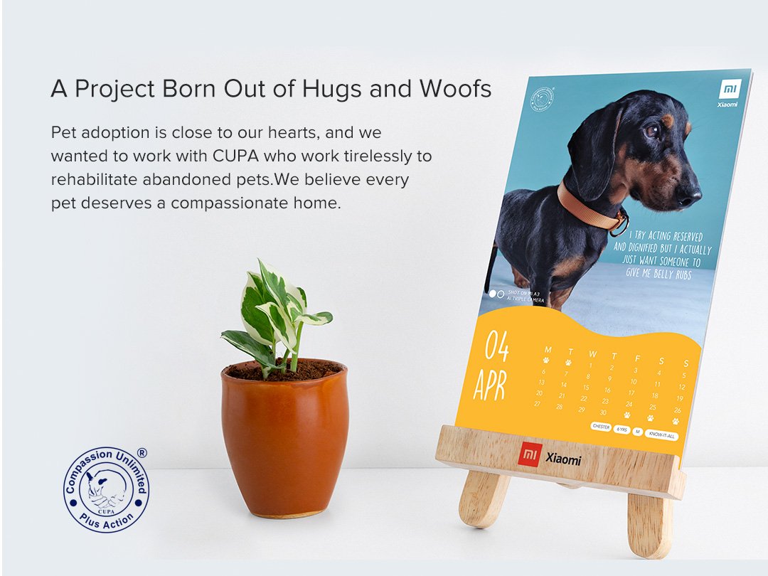 We at Xiaomi, care strongly about the cause of pet adoption.

Together with <a href="/CupaIndia/">CUPA India</a> we wish to bring people's attention to these little pooches. The ones abandoned and in need of a new home.

This adorable calendar is to further spread awareness about the cause.