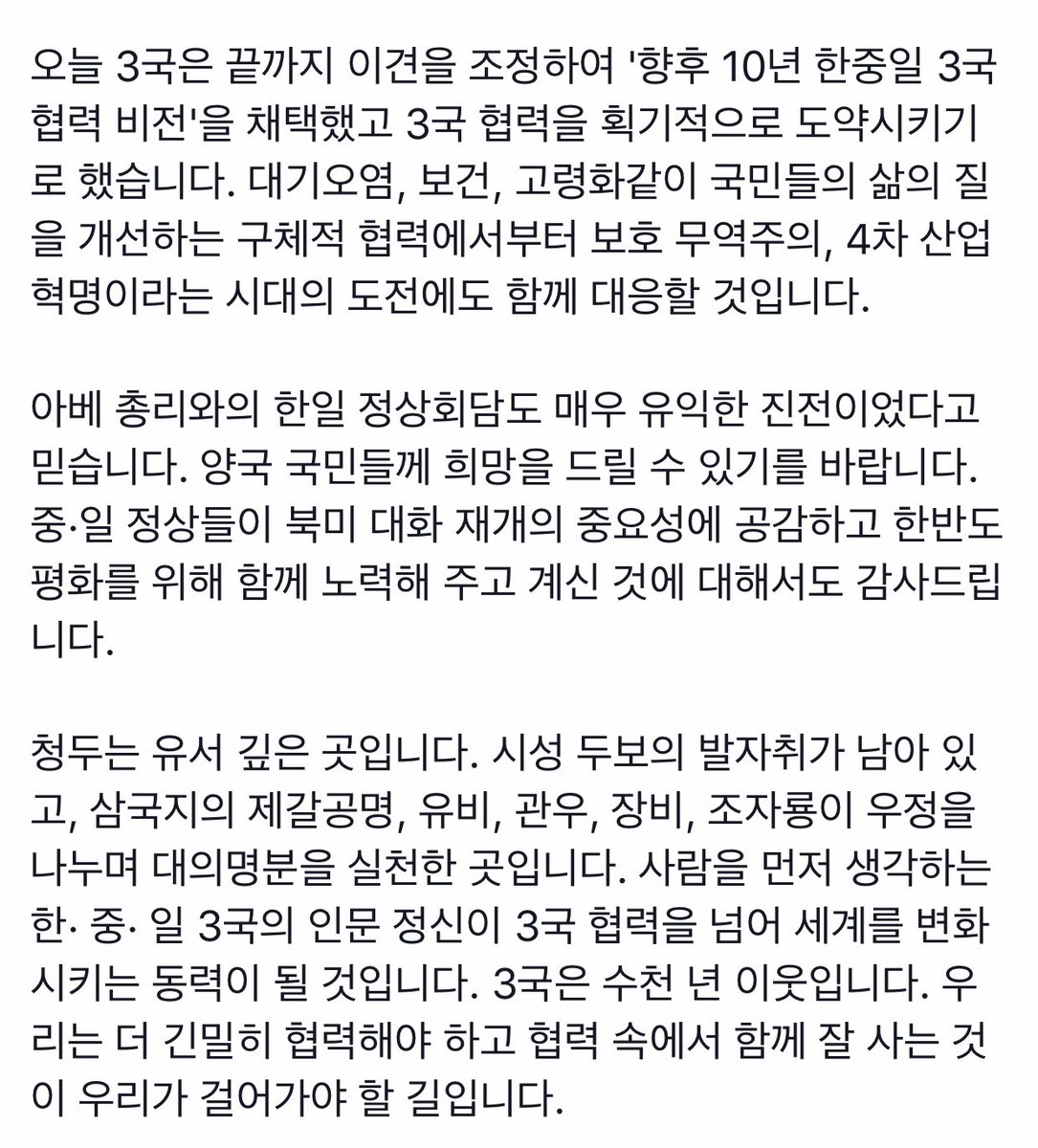 <청두를 떠나며> 
- 한중일 정상회의를 마치고 
 
청두를 떠나며 돌아가는 비행기 안에서 생각해 봅니다.
우리는 한국인입니다. 한글을 쓰고 김치를 먹으며 자랐습니다. 강대국에 둘러싸여 어려움을 겪으면서도 우리는 정체성과 고유한 문화를 지켰고, 경제적으로 당당한 위상을 갖게 되었습니다.