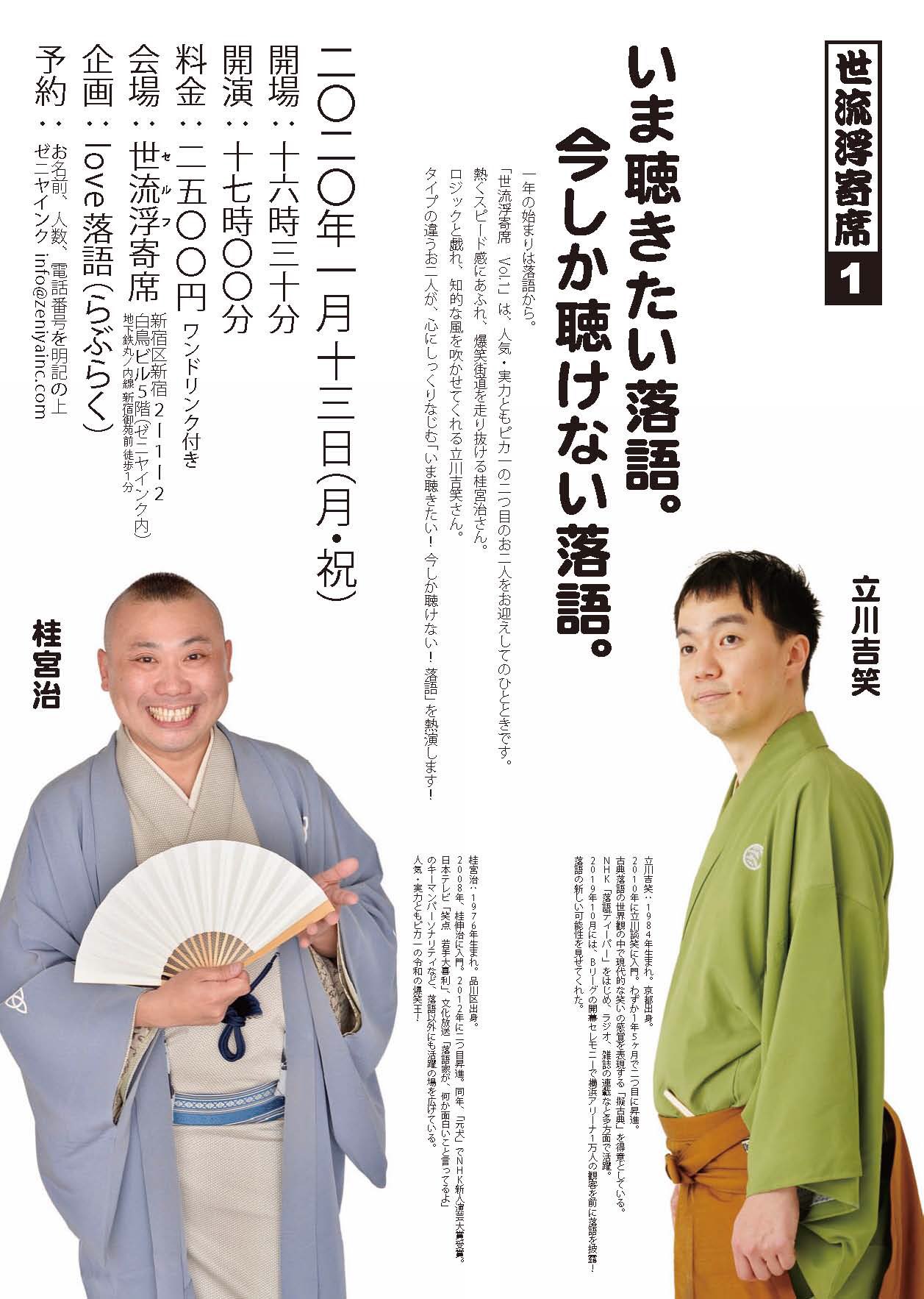 Zeniya Inc 世流浮寄席 Vol 1 いま聴きたい落語 今しか聴けない落語 立川吉笑 X 桂宮治 年1月13日 月 祝 会場 Self 新宿区新宿2 1 2 白鳥ビル5階 新宿御苑前 徒歩1分 開場 16 30 開演 17 00 料金 2500円 1ドリンク付 予約 Info