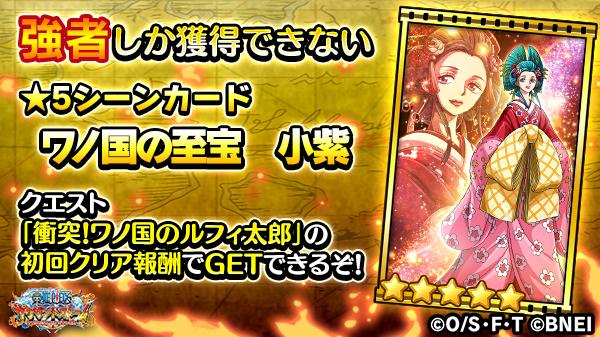 One Piece サウザンドストーム 超最難関イベント 強者の集う国 の目玉報酬として 5シーンカード ワノ国の至宝 小紫 が入手できます 5シーンカード ワノ国の至宝 小紫 は クエスト 衝突 ワノ国のルフィ太郎 をクリアすると 初回クリア報酬 One Piece サウザンドストーム 超最難関イベント 強者の集う国 の目玉報酬として 5シーンカード ワノ国の至宝 小紫 が入手できます 5シーンカード ワノ国の至宝 小紫 は クエスト 衝突 ワノ国のルフィ太郎 をクリアすると 初回クリア報酬