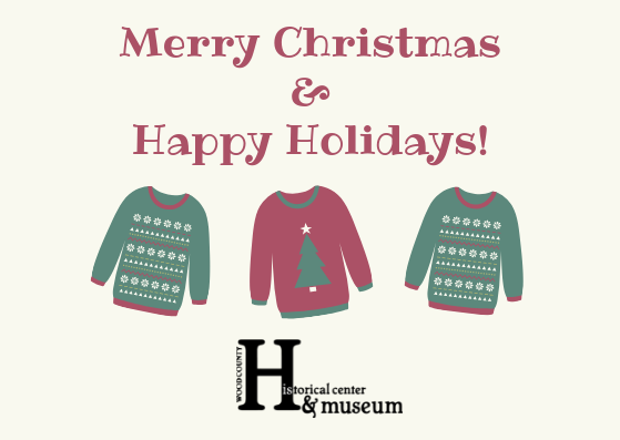 From all of us at the Wood County Historical Center &amp; Museum, we would like to wish you a Merry Christmas. The Museum will be closed December 24 - January 1. We will open again for tours on January 2.