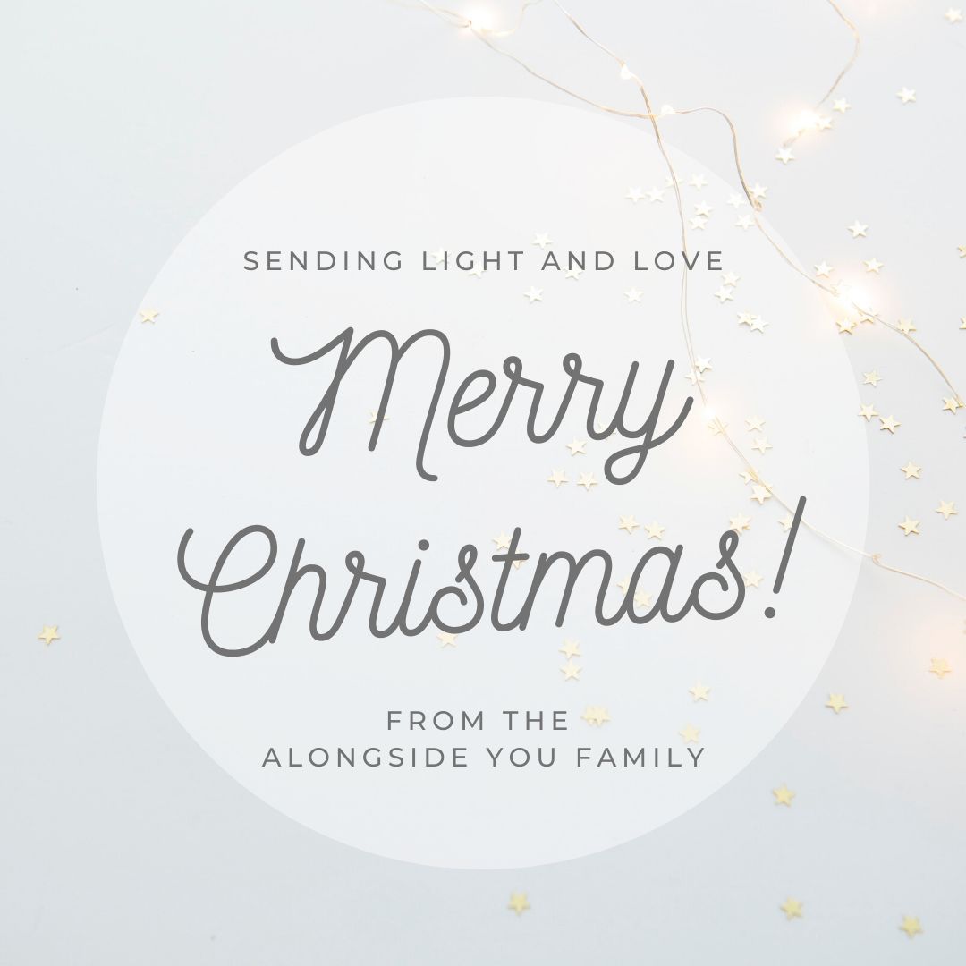 Merry Christmas from all of us at Alongside You!

We're so grateful to be a part of this community, and to have the opportunity to walk alongside you in your journey. Thank you for trusting us with those moments. Happy holidays!

With love,

- The Alongside You family