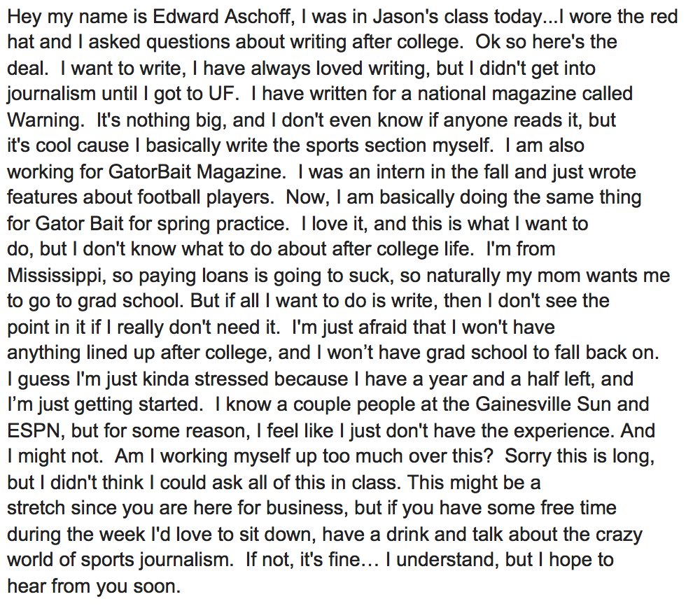 I’m a little hesitant to share, so I hope it’s ok. But in the wake of Edward Aschoff’s passing, maybe his memory can motivate someone who sees this. It’s an email from 2007. He’d become one of ESPN’s top college football reporters.

Chase your passions… even in the face of risk.