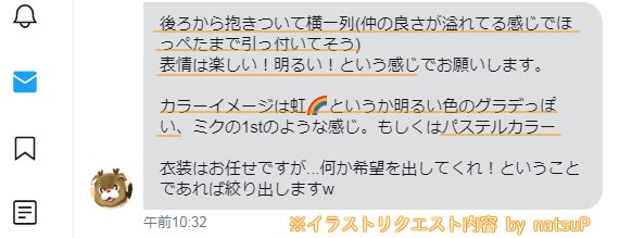 今回、natsuPから冬コミCDジャケのご依頼内容が具体的だったので【依頼ラフから完成まで】がお見せできるじゃん!ってことで

①左上:依頼ラフ
②右上:色味とかご要望
③左下:私のラフと下書き
④右下:完成絵

普段は「色は●●で他はお任せ!」が多いので、面白かったです。 