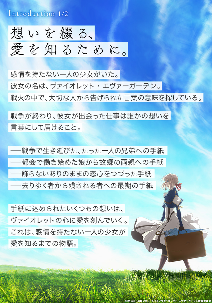 ヴァイオレット エヴァーガーデン 公式 ヴァイオレット エヴァーガーデン ご紹介1 4 作品名は元軍人である少女の名前 彼女は 戦後に郵便社で代筆業に従事する中 ある言葉の意味を探し続けます 愛してる を知りたいのです 大切な人が彼女