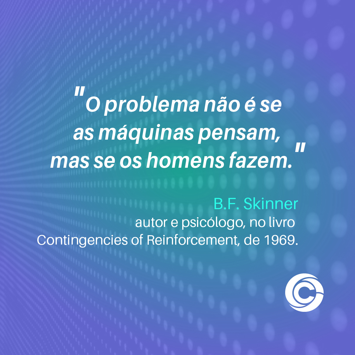 #pracegover A imagem mostra um fundo azul com centro esverdeado em uma parede de pontilhados com a citação: "O problema não é se as máquinas pensam, mas se os homens fazem.” B.F. Skinner, autor e psicólogo, no livro Contingencies of Reinforcement, de 1969.