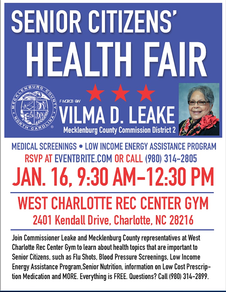 Senior Citizens' Health Fair. Flu shots, blood pressure screenings, Low Income Energy Assistance Program, senior nutrition, information on low cost prescription medication and more. Everything is free. Jan. 16, 9:30am - 12:30pm West Charlotte Rec Center Gym 2401 Kendall Drive, Charlotte, NC. RSVP online or call 980-314-2805. 