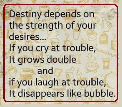 Inspiring Quotes Be Positive Destiny Depends On The Strength Of Your Desires If You Cry At Trouble It Grows Double And If You Laugh At Trouble It Disappears Like