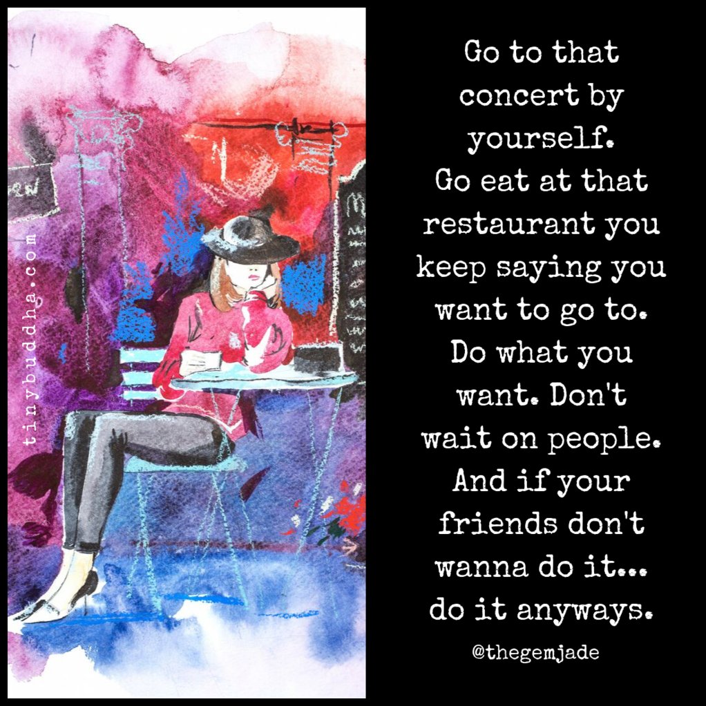 tinybuddha's tweet photo. Go to that concert by yourself. Go eat at that restaurant you keep saying you want to go to. Do what you want. Don't wait on people. And if your friends don't wanna do it... do it anyways. https://t.co/jGOrEWueLA