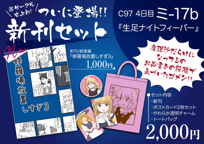 【C97おしながき】
明日!!コミケ4日目!!!
新刊あります!!!

南ミ-17b『生足ナイトフィーバー』

グッズが魔理沙だらけ!!
よろしくメカドック!! 