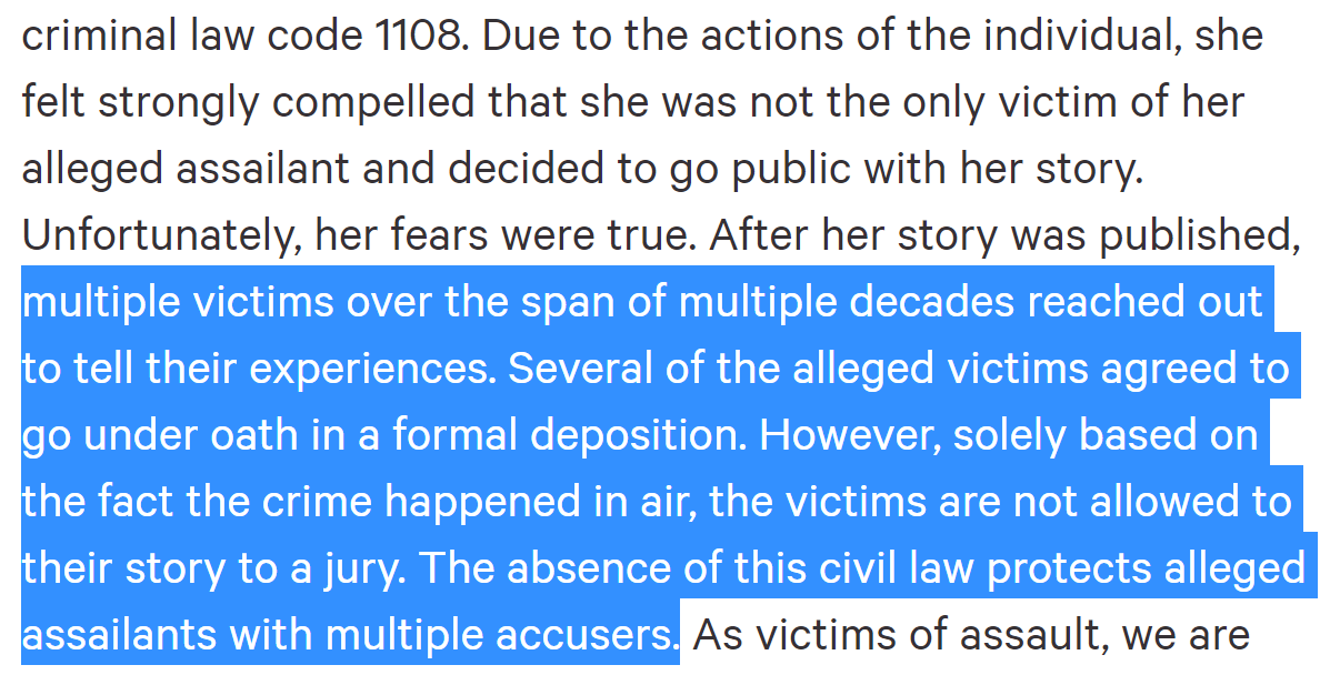 Unfortunately, her fears were true. After her story was published, multiple victims over the span of multiple decades reached out to tell their experiences. Several of the alleged victims agreed to go under oath in a formal deposition. The absence of this civil law protects alleged assailants with multiple accusers.