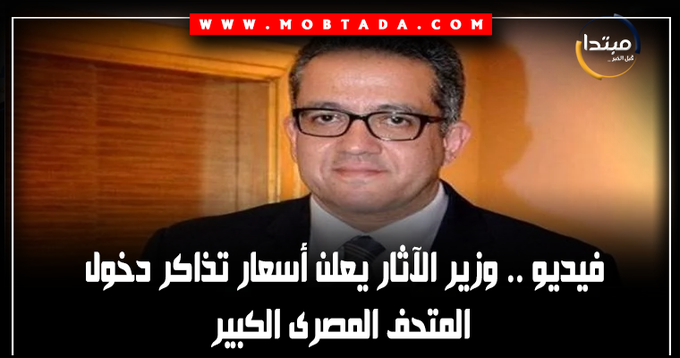 وزير الآثار يعلن أسعار تذاكر دخول المتحف المصرى الكبير المصرى بـ60 جنيها. زيارة الأجنبى إلى توت عنخ آمون ستكون بـ400 جنيه، والطالب الأجنبى بـ200جنيه