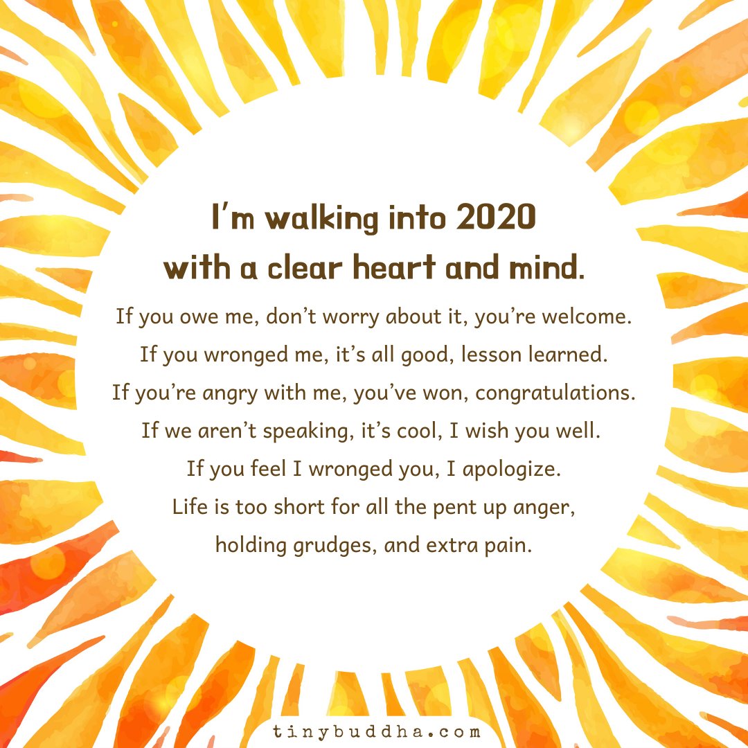 tinybuddha's tweet image. I'm walking into 2020 with a clear heart and mind. If you owe me, don’t worry about it, you’re welcome. If you wronged me, it’s all good, lesson learned. If you’re angry with me, you’ve won, congratulations. If we aren’t speaking, it’s cool, I wish you well...