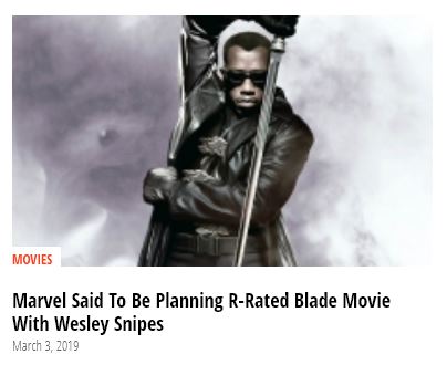 They got the 'Blade' part right, we don't know about the R-Rating, but Wesley Snipes definitely ain't involved.Not to mention that this movie is only being made because Mahershala Ali called them after winning his second Oscar - wanting to play Blade. https://comicbook.com/marvel/2019/07/21/kevin-feige-reveals-mahershala-ali-blade-cast-called-marvel-studios/