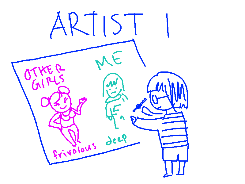 Artist 1: draws picture of other girls being frivolous and me being deep